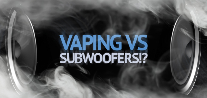 Vaping and Subwoofers